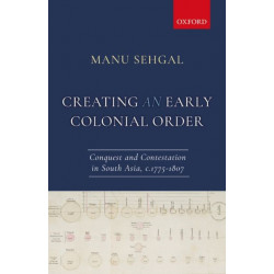 Creating an Early Colonial Order: Conquest and Contestation in South Asia, c.1775-1807