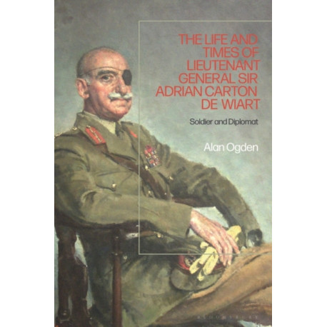The Life and Times of Lieutenant General Sir Adrian Carton de Wiart: Soldier and Diplomat