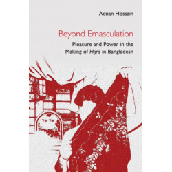 Beyond Emasculation: Pleasure and Power in the Making of hijra in Bangladesh