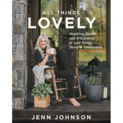 All Things Lovely: Inspiring Health and Wholeness in Your Home, Heart, and Community