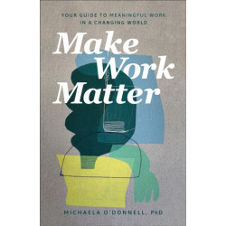 Make Work Matter – Your Guide to Meaningful Work in a Changing World: Your Guide to Meaningful Work in a Changing World