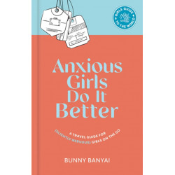 Anxious Girls Do It Better: A Travel Guide for (Slightly Nervous) Girls on the Go
