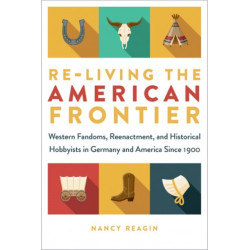 Re-living the American Frontier: Western Fandoms, Reenactment, and Historical Hobbyists in Germany and America Since 1900