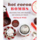 Hot Cocoa Bombs: Delicious, Fun, and Creative Hot Chocolate Treats