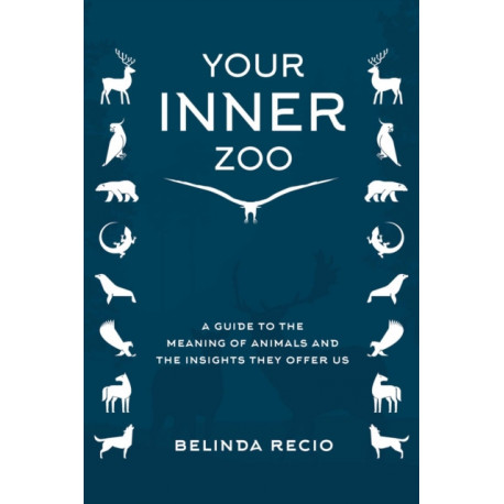 Your Inner Zoo: A Guide to the Meaning of Animals and the Insights They Offer Us