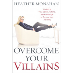 Overcome Your Villains: Mastering Your Beliefs, Actions, and Knowledge to Conquer Any Adversity