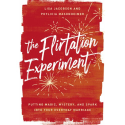 The Flirtation Experiment: Putting Magic, Mystery, and Spark Into Your Everyday Marriage