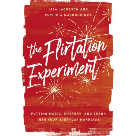 The Flirtation Experiment: Putting Magic, Mystery, and Spark Into Your Everyday Marriage