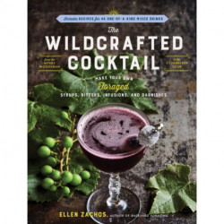 The Wildcrafted Cocktail: Make Your Own Foraged Syrups, Bitters, Infusions, and Garnishes- Includes Recipes for 45 One-of-a-Kind Mixed Drinks