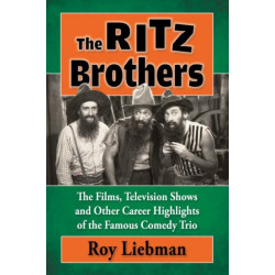 The Ritz Brothers: The Films, Television Shows and Other Career Highlights of the Famous Comedy Trio