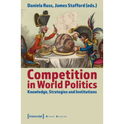 Competition in World Politics – Knowledge, Strategies, and Institutions: Knowledge, Strategies and Institutions