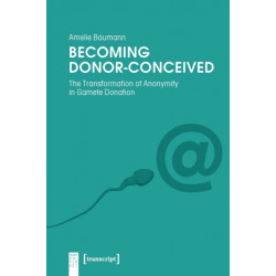 Becoming Donor–Conceived – The Transformation of Anonymity in Gamete Donation: The Transformation of Anonymity in Gamete Donation