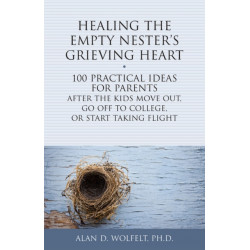Healing the Empty Nester's Grieving Heart: 100 Practical Ideas for Parents After the Kids Move Out, Go Off to College, or Start Taking Flight