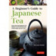 A Beginner's Guide to Japanese Tea: Selecting and Brewing the Perfect Cup of Sencha, Matcha, and Other Japanese Teas