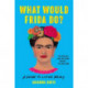 What Would Frida Do?: A Guide to Living Boldly
