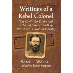 Writings of a Rebel Colonel: The Civil War Diary and Letters of Samuel Walkup, 48th North Carolina Infantry