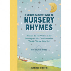 A Modern Parents' Guide to Nursery Rhymes: Because It's Two O'Clock in the Morning and You Can't Remember "Twinkle, Twinkle, Little Star" - Over 70 Classic Rhymes