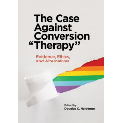 The Case Against Conversion "Therapy": Evidence, Ethics, and Alternatives