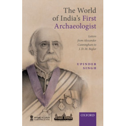 The World of India's First Archaeologist: Letters from Alexander Cunningham to JDM Beglar