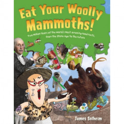 Eat Your Woolly Mammoths!: Two Million Years of the World's Most Amazing Food Facts, from the Stone Age to the Future