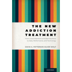 The New Addiction Treatment: From Good Intentions and Bad Intuitions to Data, Performance, and Technology