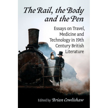 The Rail, the Body and the Pen: Essays on Travel, Medicine and Technology in 19th Century British Literature