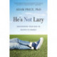 He's Not Lazy: Empowering Your Son to Believe in Himself
