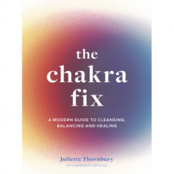 The Chakra Fix: A Modern Guide to Cleansing, Balancing and Healing