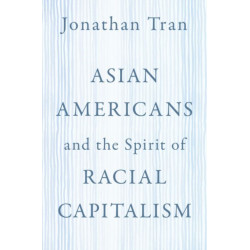 Asian Americans and the Spirit of Racial Capitalism