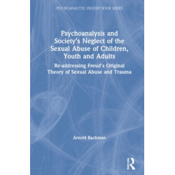 Psychoanalysis and Society’s Neglect of the Sexual Abuse of Children, Youth and Adults: Re-addressing Freud’s Original Theory of Sexual Abuse and Trauma