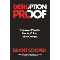 Disruption Proof: How Today's Leaders Can Empower People to Build Radically Resilient Organizations