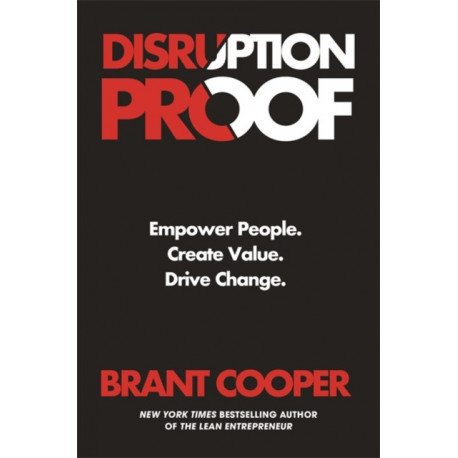 Disruption Proof: How Today's Leaders Can Empower People to Build Radically Resilient Organizations