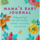 Mama's Baby Journal: A Keepsake for Precious Memories, Moments, Milestones, and Miracles