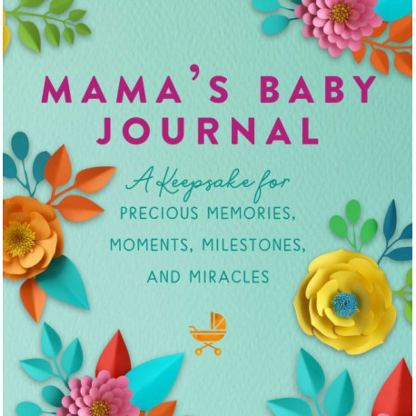 Mama's Baby Journal: A Keepsake for Precious Memories, Moments, Milestones, and Miracles