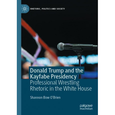 Donald Trump and the Kayfabe Presidency: Professional Wrestling Rhetoric in the White House