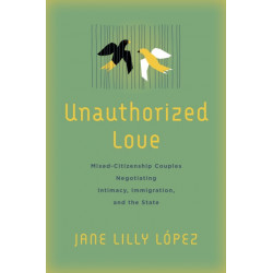 Unauthorized Love: Mixed-Citizenship Couples Negotiating Intimacy, Immigration, and the State