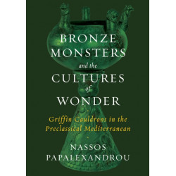 Bronze Monsters and the Cultures of Wonder: Griffin Cauldrons in the Preclassical Mediterranean