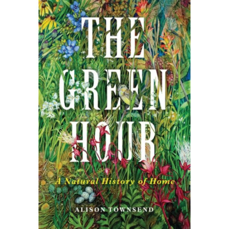 The Green Hour: A Natural History of Home