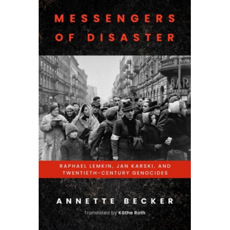 Messengers of Disaster: Raphael Lemkin, Jan Karski, and Twentieth-Century Genocides