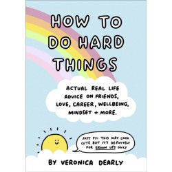 How to Do Hard Things: Actual Real Life Advice on Friends, Love, Career, Wellbeing, Mindset, and More.