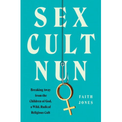Sex Cult Nun: Breaking Away from the Children of God, a Wild, Radical Religious Cult