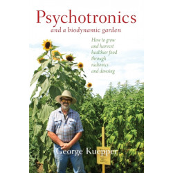 Psychotronics and a Biodynamic Garden: How to Grow and Harvest Healthier Food through Radionics and Dowsing