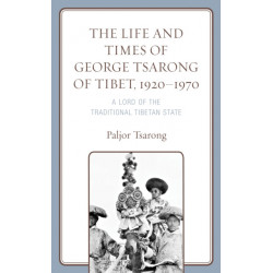 The Life and Times of George Tsarong of Tibet, 1920–1970: A Lord of the Traditional Tibetan State