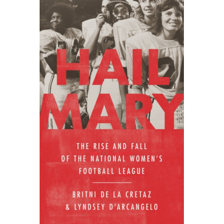 Hail Mary : The Rise and Fall of the National Women's Football League: The Rise and Fall of the National Women's Football League