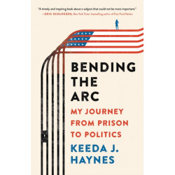Bending the Arc : My Journey from Prison to Politics: My Journey from Prison to Politics