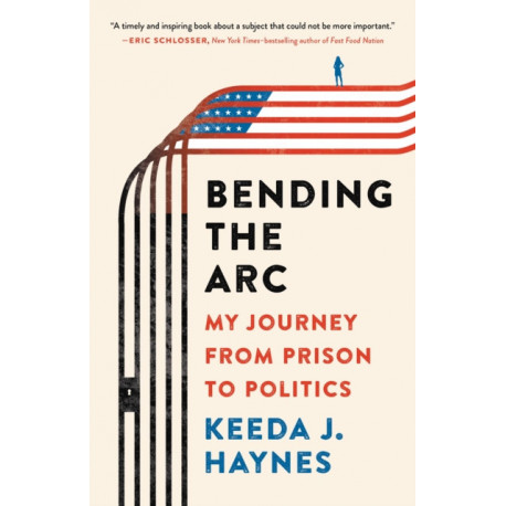 Bending the Arc : My Journey from Prison to Politics: My Journey from Prison to Politics