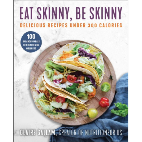 Eat Skinny, Be Skinny: Delicious Recipes Under 300 Calories