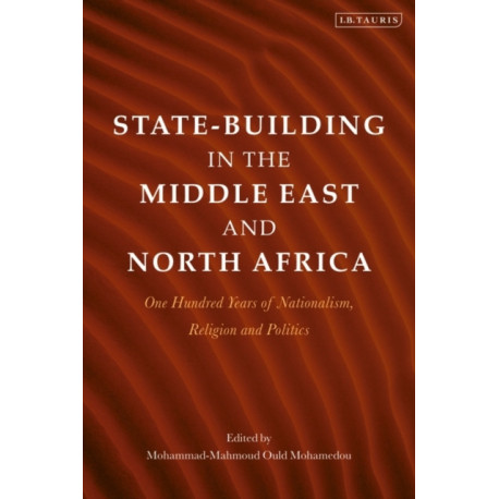 State-Building in the Middle East and North Africa: One Hundred Years of Nationalism, Religion and Politics