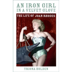 An Iron Girl in a Velvet Glove: The Life of Joan Rhodes