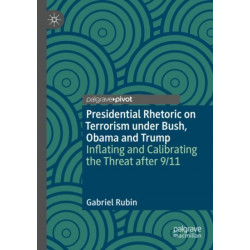 Presidential Rhetoric on Terrorism under Bush, Obama and Trump: Inflating and Calibrating the Threat after 9/11